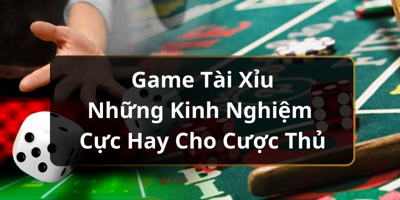 Game Tài Xỉu - Những Kinh Nghiệm Cực Hay Cho Cược Thủ