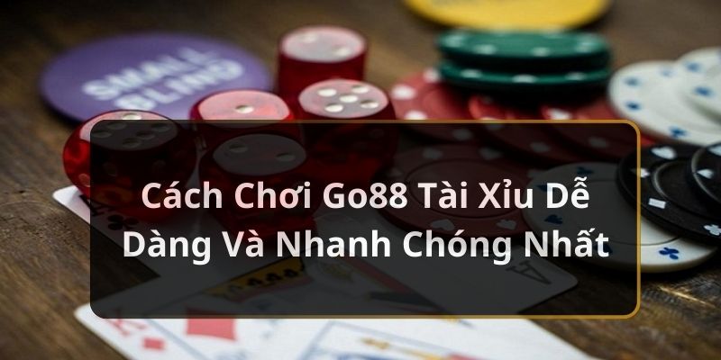 Cách Chơi Go88 Tài Xỉu Dễ Dàng Và Nhanh Chóng Nhất