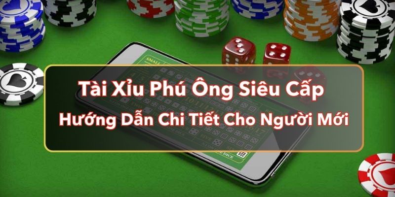 Tài Xỉu Phú Ông Siêu Cấp - Hướng Dẫn Chi Tiết Cho Người Mới