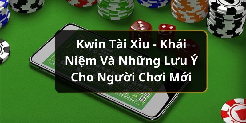 Kwin Tài Xỉu - Khái Niệm Và Những Lưu Ý Cho Người Chơi Mới