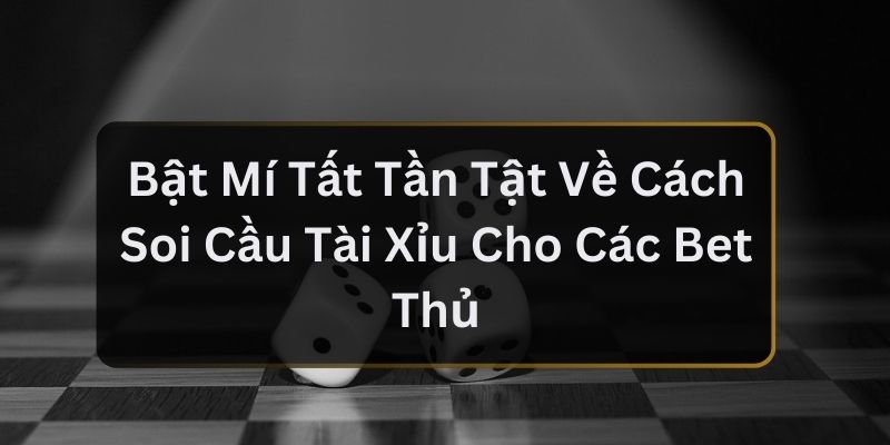 Bật Mí Tất Tần Tật Về Cách Soi Cầu Tài Xỉu Cho Các Bet Thủ