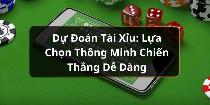 Dự Đoán Tài Xỉu: Lựa Chọn Thông Minh Chiến Thắng Dễ Dàng