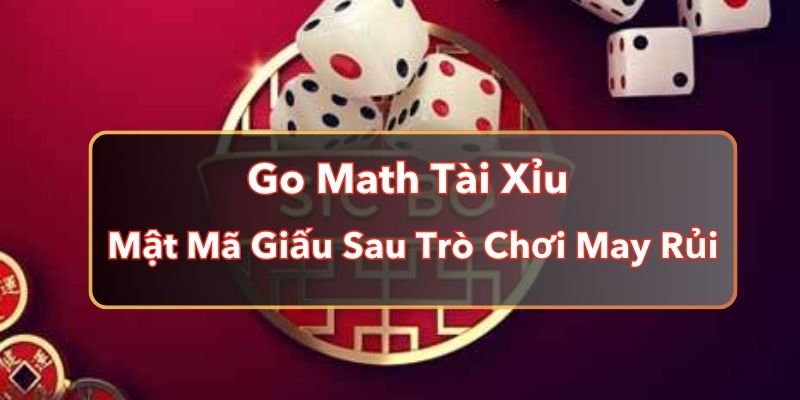 Go Math Tài Xỉu - Mật Mã Giấu Sau Trò Chơi May Rủi