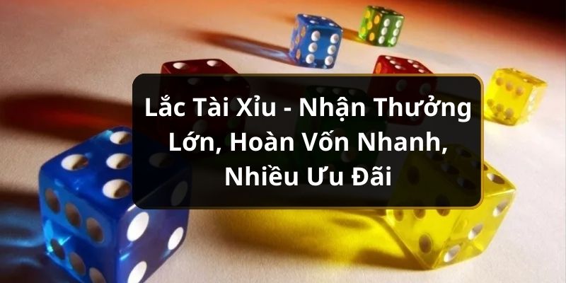 Lắc Tài Xỉu - Nhận Thưởng Lớn, Hoàn Vốn Nhanh, Nhiều Ưu Đãi