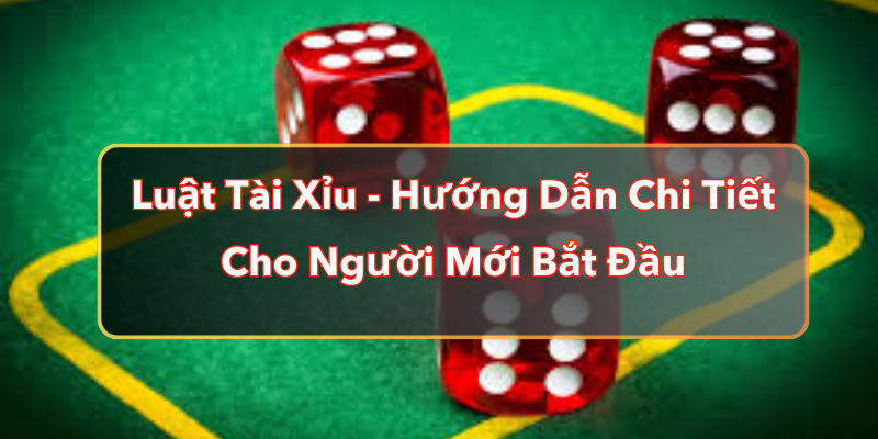 Luật Tài Xỉu - Hướng Dẫn Chi Tiết Cho Người Mới Bắt Đầu