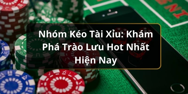 Nhóm Kéo Tài Xỉu: Khám Phá Trào Lưu Hot Nhất Hiện Nay