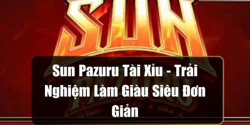 Sun Pazuru Tài Xỉu - Trải Nghiệm Làm Giàu Siêu Đơn Giản