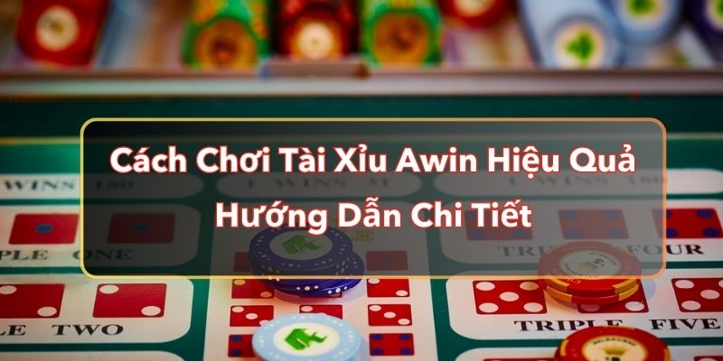 Cách Chơi Tài Xỉu Awin Hiệu Quả Nhất - Hướng Dẫn Chi Tiết