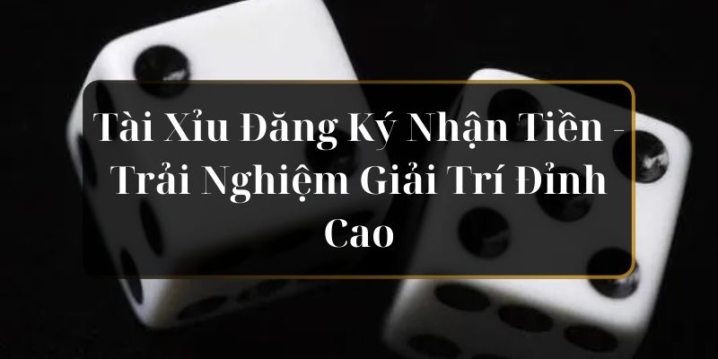 Tài Xỉu Đăng Ký Nhận Tiền - Trải Nghiệm Giải Trí Đỉnh Cao