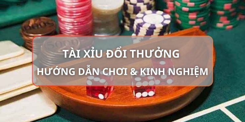 Tài Xỉu Đổi Thưởng - Hướng Dẫn Chơi & Kinh Nghiệm Chi Tiết