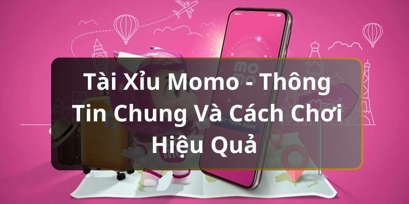 Tài Xỉu Momo - Thông Tin Chung Và Cách Chơi Hiệu Quả