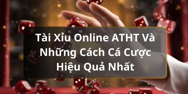 Tài Xỉu Online ATHT Và Những Cách Cá Cược Hiệu Quả Nhất